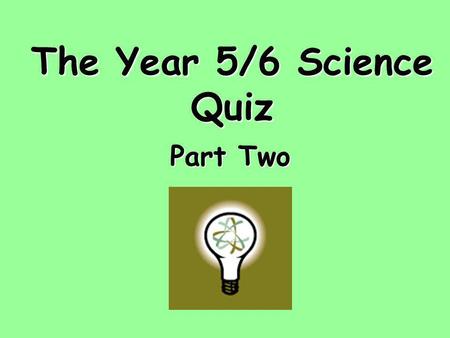 The Year 5/6 Science Quiz Part Two.