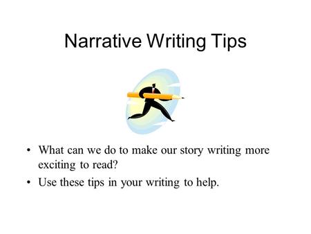 Narrative Writing Tips What can we do to make our story writing more exciting to read? Use these tips in your writing to help.