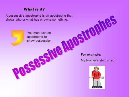 What is it? A possessive apostrophe is an apostrophe that shows who or what has or owns something. For example: brothers My brothers shirt is red You must.