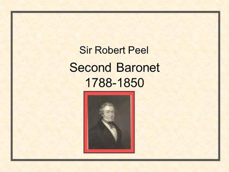 Second Baronet 1788-1850 Sir Robert Peel. Robert Peels early years Sir Robert Peel, statesman and creator of the police force, was the second of six Sir.