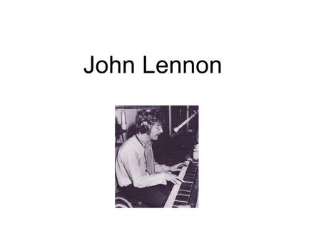 John Lennon. Born during the Second World War Born to Julia Lennon in 1940. His father was a sailor and away at sea. He went to live with his Auntie Mimi.
