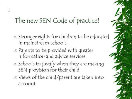 The new SEN Code of practice! Stronger rights for children to be educated in mainstream schools Parents to be provided with greater information and advice.