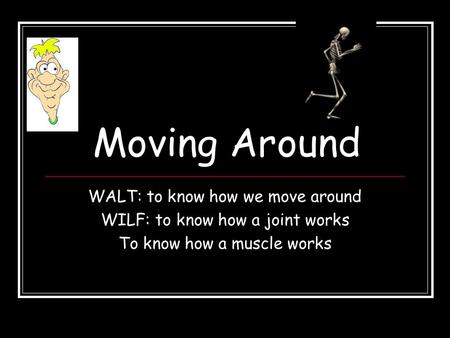 Moving Around WALT: to know how we move around WILF: to know how a joint works To know how a muscle works.