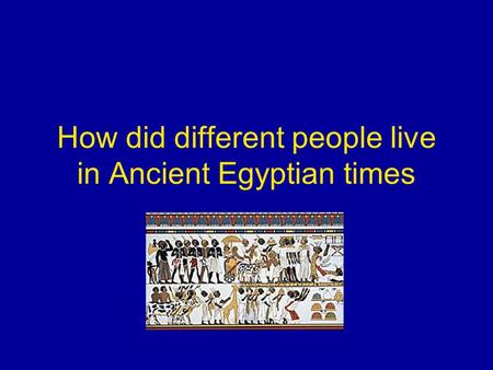 How did different people live in Ancient Egyptian times