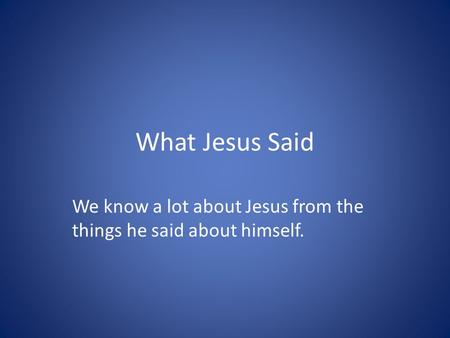 What Jesus Said We know a lot about Jesus from the things he said about himself.
