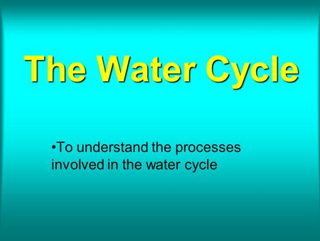 To understand the processes involved in the water cycle