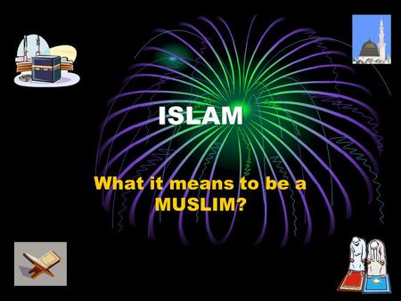 ISLAM What it means to be a MUSLIM?. Meaning of Islam Islam is Submission to the Will of Allah (Deity). Islam is derived from the word SALAAM (peace),