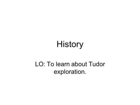 History LO: To learn about Tudor exploration.. The Tudor Navy When Henry VIII came to power, England had only a small navy. During his reign Henry spent.