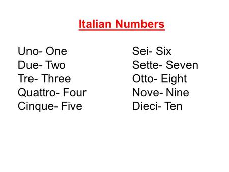 Uno- OneSei- Six Due- TwoSette- Seven Tre- ThreeOtto- Eight Quattro- FourNove- Nine Cinque- FiveDieci- Ten Italian Numbers.