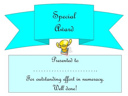 Special Award Presented to ……………………. For outstanding effort in numeracy. Well done!