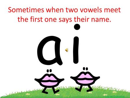 ai Sometimes when two vowels meet the first one says their name. Claire Osborne.