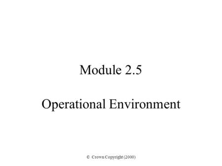 © Crown Copyright (2000) Module 2.5 Operational Environment.