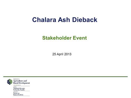 Chalara Ash Dieback Stakeholder Event 25 April 2013.