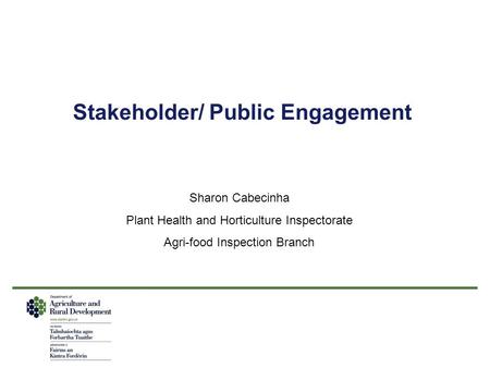 Stakeholder/ Public Engagement Sharon Cabecinha Plant Health and Horticulture Inspectorate Agri-food Inspection Branch.
