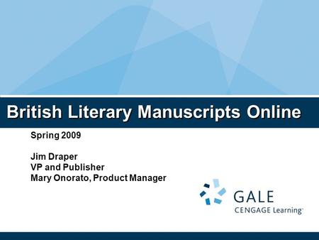 British Literary Manuscripts Online Spring 2009 Jim Draper VP and Publisher Mary Onorato, Product Manager.