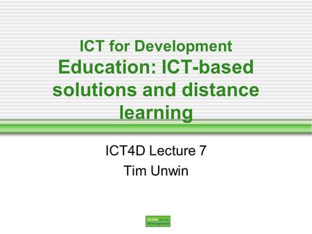 ICT for Development Education: ICT-based solutions and distance learning ICT4D Lecture 7 Tim Unwin.