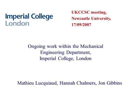 Ongoing work within the Mechanical Engineering Department, Imperial College, London Mathieu Lucquiaud, Hannah Chalmers, Jon Gibbins UKCCSC meeting, Newcastle.