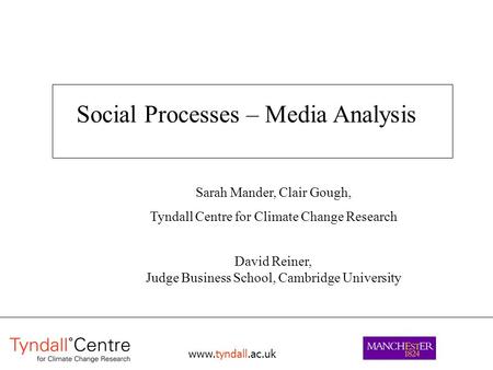 Www.tyndall.ac.uk Social Processes – Media Analysis Sarah Mander, Clair Gough, Tyndall Centre for Climate Change Research David Reiner, Judge Business.
