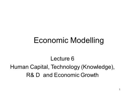 Economic Modelling Lecture 6 Human Capital, Technology (Knowledge),