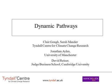 Www.tyndall.ac.uk Dynamic Pathways Clair Gough, Sarah Mander Tyndall Centre for Climate Change Research Jonathan Aylen, University of Manchester David.