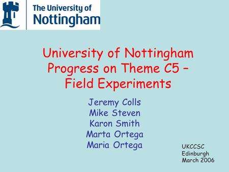 University of Nottingham Progress on Theme C5 – Field Experiments Jeremy Colls Mike Steven Karon Smith Marta Ortega Maria Ortega UKCCSC Edinburgh March.