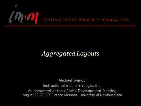 Aggregated Layouts Michael Ivanov instructional media + magic, inc. As presented at the uPortal Development Meeting August 22-23, 2002 at the Memorial.