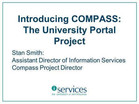 Introducing COMPASS: The University Portal Project Stan Smith: Assistant Director of Information Services Compass Project Director.