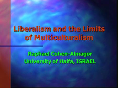 Liberalism and the Limits of Multiculturalism Raphael Cohen-Almagor University of Haifa, ISRAEL.