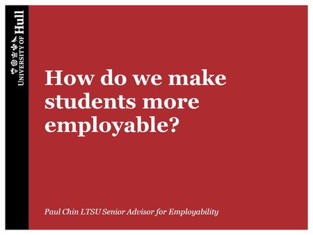 How do we make students more employable? Paul Chin LTSU Senior Advisor for Employability.