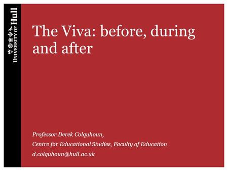 The Viva: before, during and after Professor Derek Colquhoun, Centre for Educational Studies, Faculty of Education