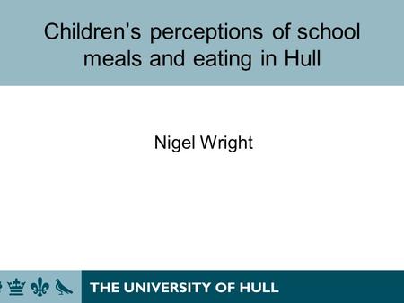 Childrens perceptions of school meals and eating in Hull Nigel Wright.