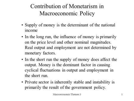 Macroeconomic Themes:31 Contribution of Monetarism in Macroeconomic Policy Supply of money is the determinant of the national income In the long run, the.