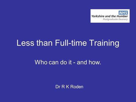 Less than Full-time Training Who can do it - and how. Dr R K Roden.