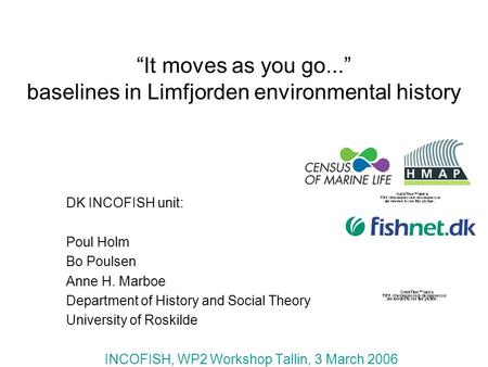 It moves as you go... baselines in Limfjorden environmental history DK INCOFISH unit: Poul Holm Bo Poulsen Anne H. Marboe Department of History and Social.