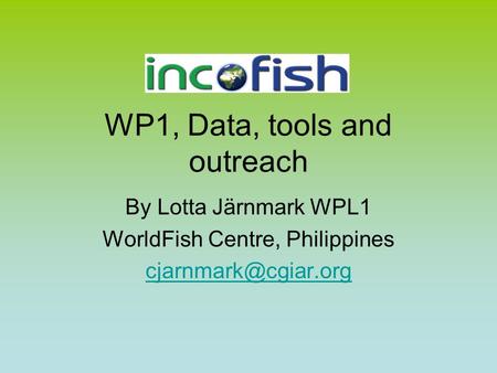 WP1, Data, tools and outreach By Lotta Järnmark WPL1 WorldFish Centre, Philippines