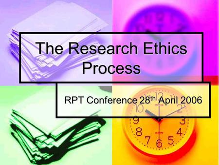 The Research Ethics Process RPT Conference 28 th April 2006.