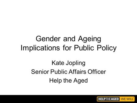 Gender and Ageing Implications for Public Policy Kate Jopling Senior Public Affairs Officer Help the Aged.