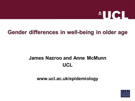 Gender differences in well-being in older age James Nazroo and Anne McMunn UCL www.ucl.ac.uk/epidemiology.