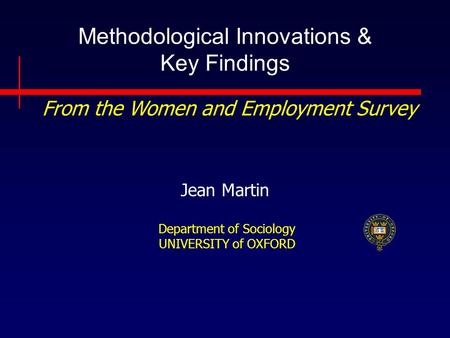 Methodological Innovations & Key Findings Jean Martin Department of Sociology UNIVERSITY of OXFORD From the Women and Employment Survey.