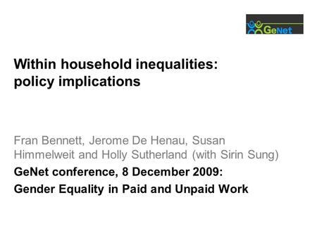 Within household inequalities: policy implications Fran Bennett, Jerome De Henau, Susan Himmelweit and Holly Sutherland (with Sirin Sung) GeNet conference,