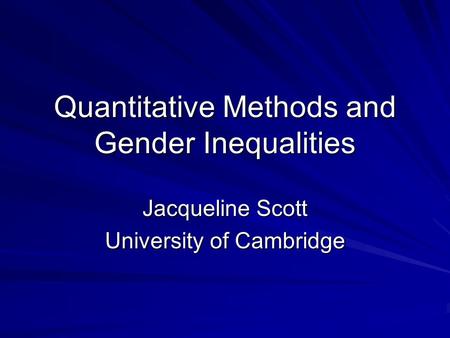 Quantitative Methods and Gender Inequalities Jacqueline Scott University of Cambridge.