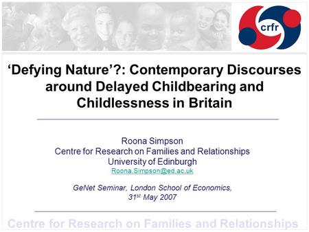 Centre for Research on Families and Relationships Defying Nature?: Contemporary Discourses around Delayed Childbearing and Childlessness in Britain Roona.