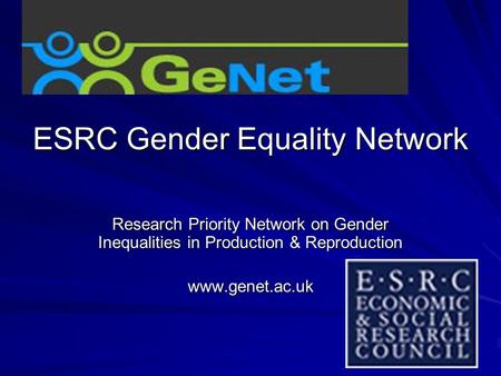 ESRC Gender Equality Network Research Priority Network on Gender Inequalities in Production & Reproduction www.genet.ac.uk.