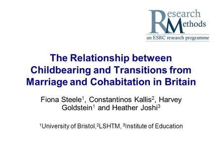 The Relationship between Childbearing and Transitions from Marriage and Cohabitation in Britain Fiona Steele 1, Constantinos Kallis 2, Harvey Goldstein.