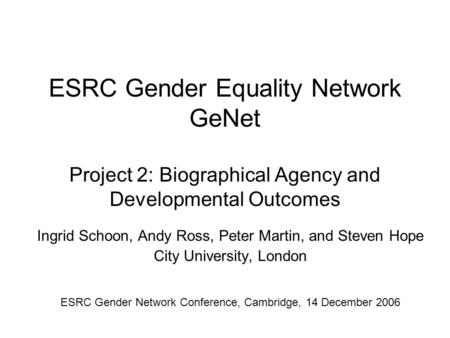 ESRC Gender Equality Network GeNet Project 2: Biographical Agency and Developmental Outcomes Ingrid Schoon, Andy Ross, Peter Martin, and Steven Hope City.