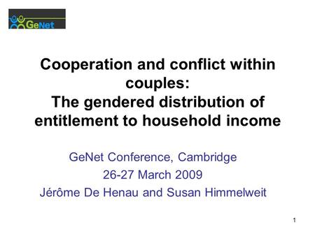1 Cooperation and conflict within couples: The gendered distribution of entitlement to household income GeNet Conference, Cambridge 26-27 March 2009 Jérôme.