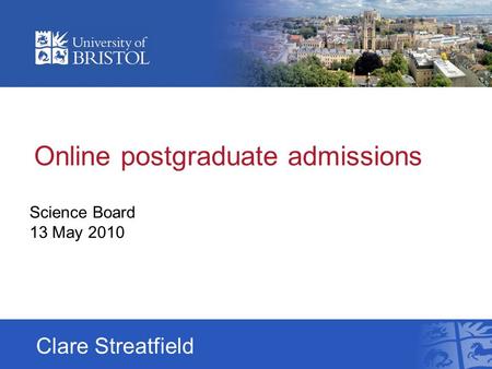 Online postgraduate admissions Science Board 13 May 2010 Clare Streatfield.