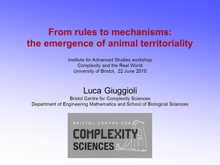 From rules to mechanisms: the emergence of animal territoriality Institute for Advanced Studies workshop Complexity and the Real World University of Bristol,