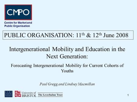 1 Centre for Market and Public Organisation Intergenerational Mobility and Education in the Next Generation: Forecasting Intergenerational Mobility for.