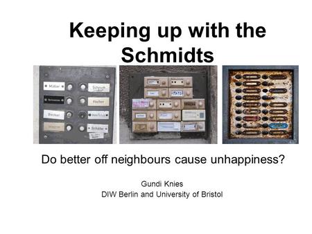 Keeping up with the Schmidts Gundi Knies DIW Berlin and University of Bristol Do better off neighbours cause unhappiness?